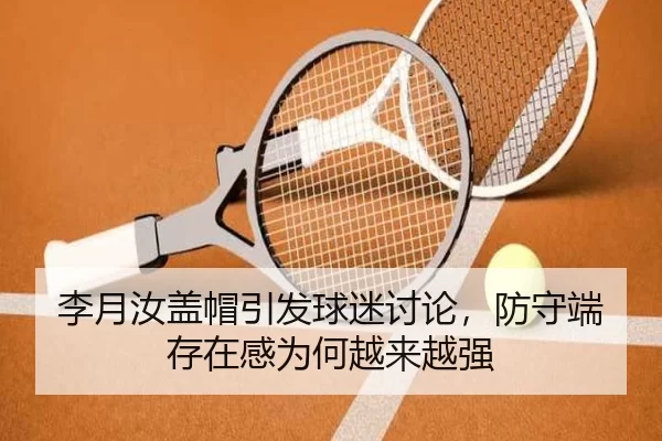 李月汝盖帽引发球迷讨论，防守端存在感为何越来越强