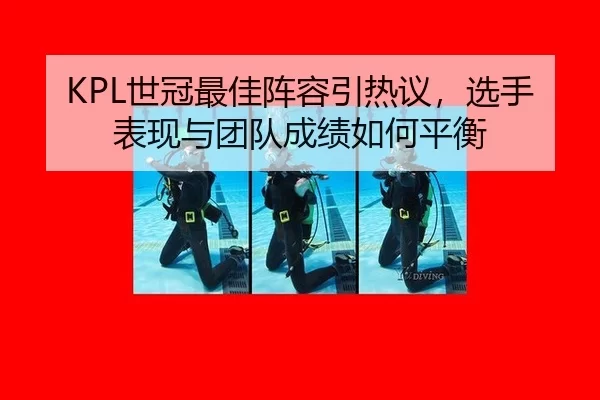 KPL世冠最佳阵容引热议，选手表现与团队成绩如何平衡